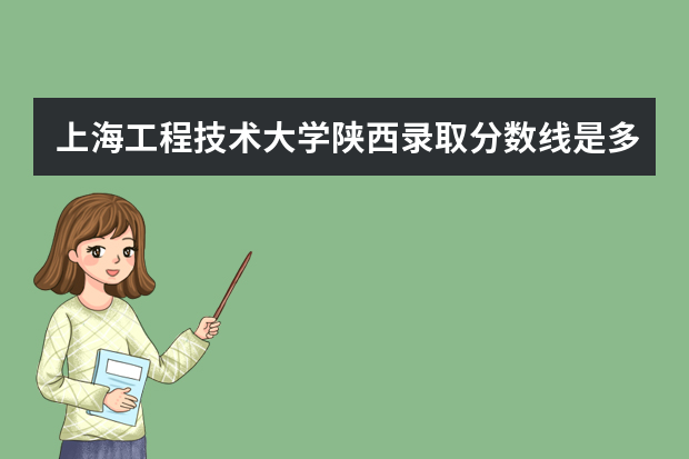 上海工程技术大学陕西录取分数线是多少 上海工程技术大学陕西招生人数多少